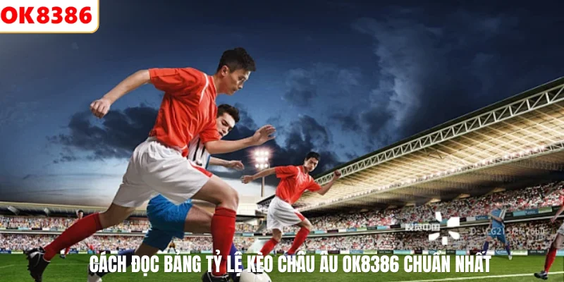 Kèo Châu Âu Là Gì? Bí Kíp Soi Kèo 1x2 Cực Chuẩn Năm 2026 3 Cách đọc bảng tỷ lệ kèo châu âu Ok8386 chuẩn nhất