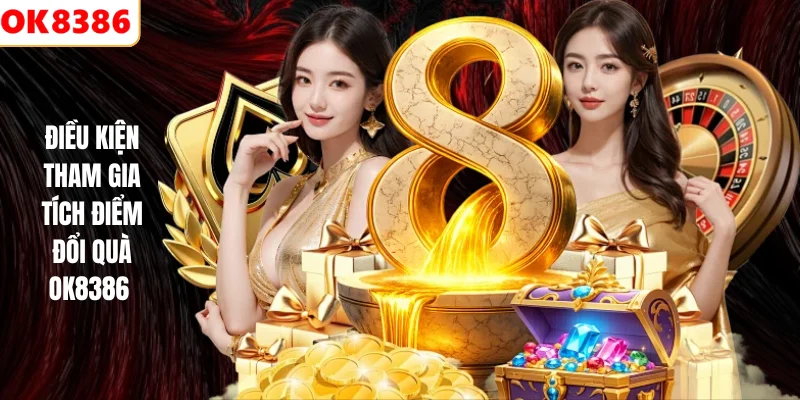 Tích Điểm Đổi Quà OK8386 – Nhận Thưởng Dễ Dàng, Hấp Dẫn 3 Điều kiện tham gia tích điểm đổi quà OK8386