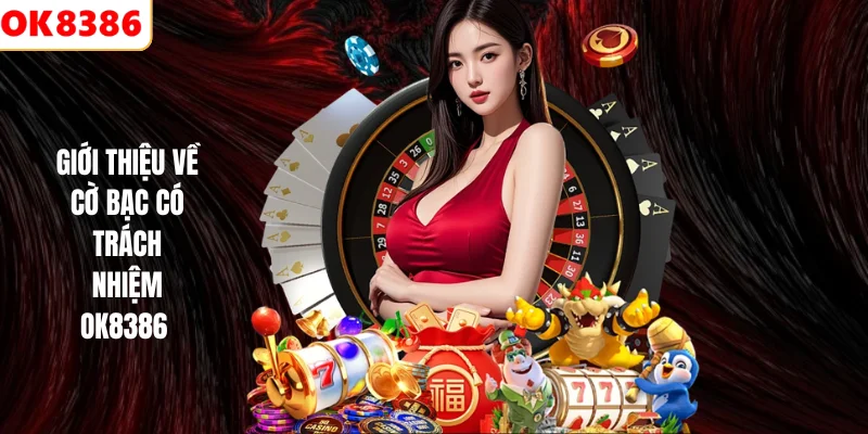 Cờ Bạc Có Trách Nhiệm 1 Giới thiệu về cờ bạc có trách nhiệm OK8386