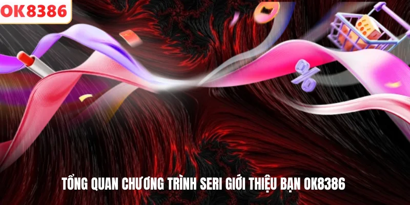 Seri Giới Thiệu Bạn OK8386 – Kiếm Thưởng Dễ Dàng Hấp Dẫn 2 Tổng quan chương trình seri giới thiệu bạn OK8386